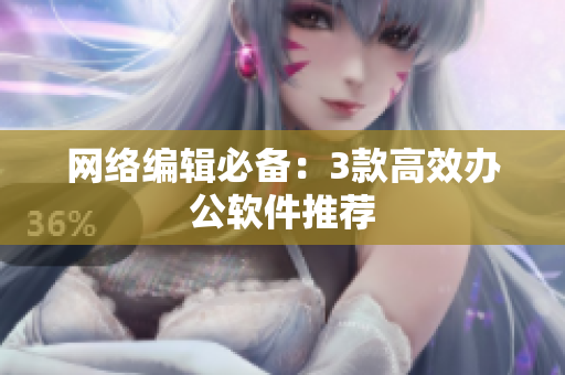 网络编辑必备：3款高效办公软件推荐