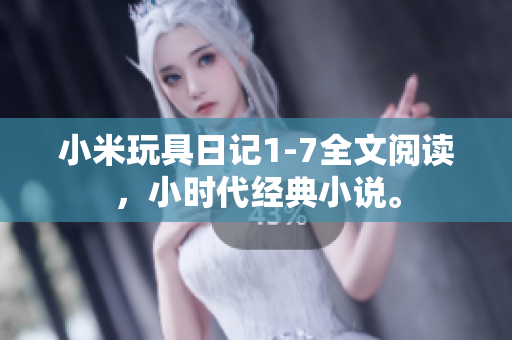 小米玩具日记1-7全文阅读，小时代经典小说。