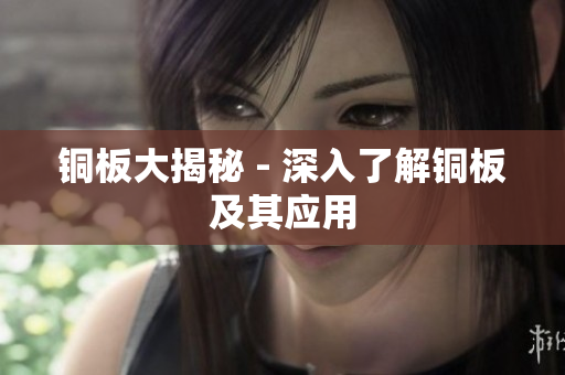 铜板大揭秘 - 深入了解铜板及其应用