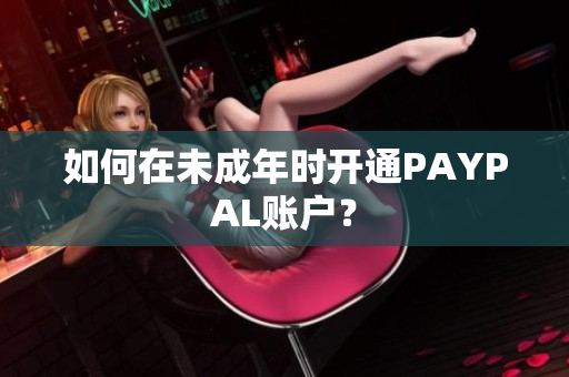 如何在未成年时开通PAYPAL账户？