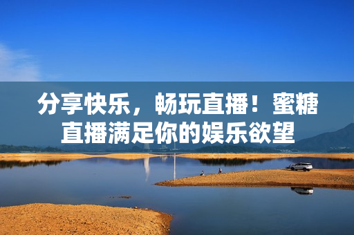 分享快乐，畅玩直播！蜜糖直播满足你的娱乐欲望