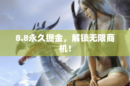 8.8永久掘金，解锁无限商机！