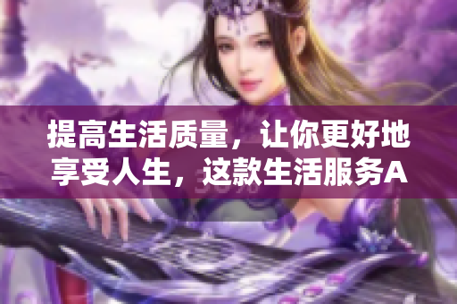 提高生活质量，让你更好地享受人生，这款生活服务APP必备！