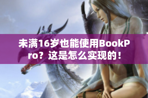 未满16岁也能使用BookPro？这是怎么实现的！