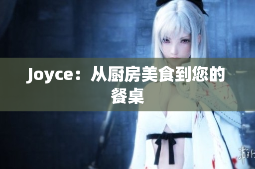 Joyce：从厨房美食到您的餐桌