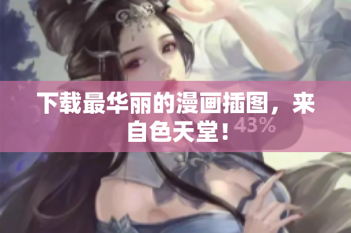 下载最华丽的漫画插图，来自色天堂！