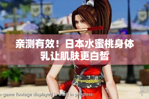亲测有效！日本水蜜桃身体乳让肌肤更白皙