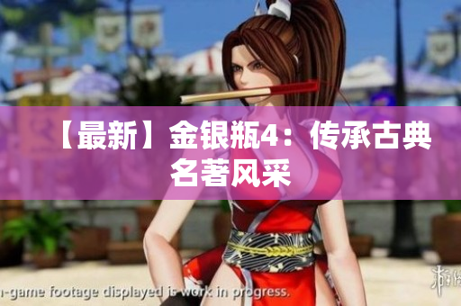 【最新】金银瓶4：传承古典名著风采