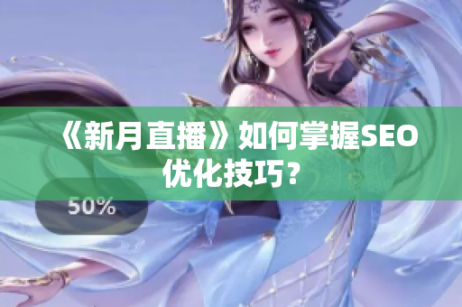 《新月直播》如何掌握SEO优化技巧？