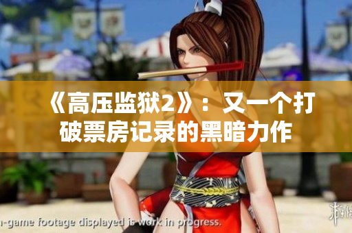 《高压监狱2》：又一个打破票房记录的黑暗力作