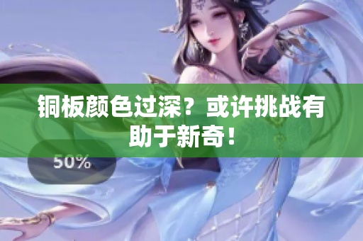 铜板颜色过深？或许挑战有助于新奇！
