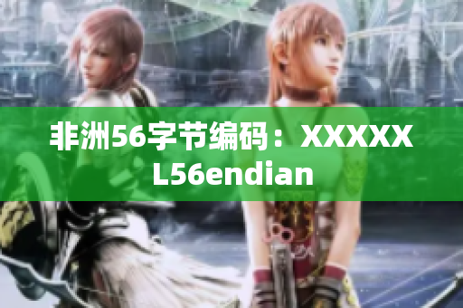 非洲56字节编码：XXXXXL56endian