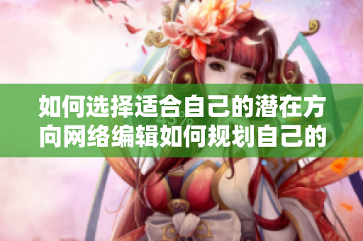 如何选择适合自己的潜在方向网络编辑如何规划自己的职业发展