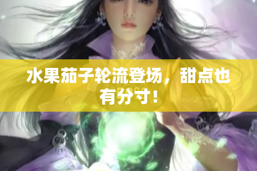 水果茄子轮流登场，甜点也有分寸！