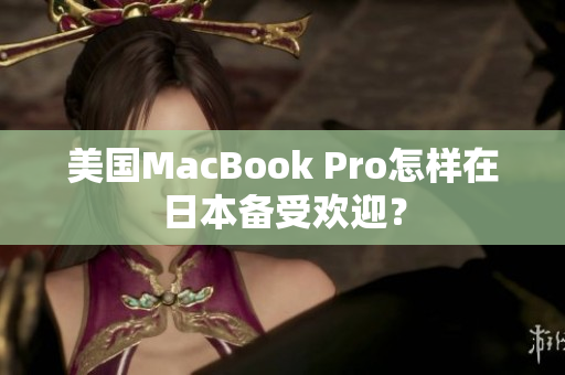 美国MacBook Pro怎样在日本备受欢迎？