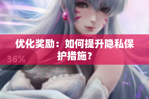 优化奖励：如何提升隐私保护措施？