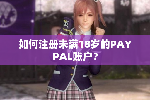 如何注册未满18岁的PAYPAL账户？