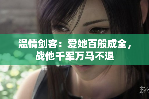 温情剑客：爱她百般成全，战他千军万马不退