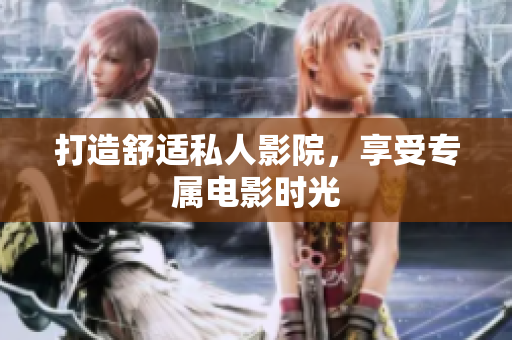 打造舒适私人影院，享受专属电影时光
