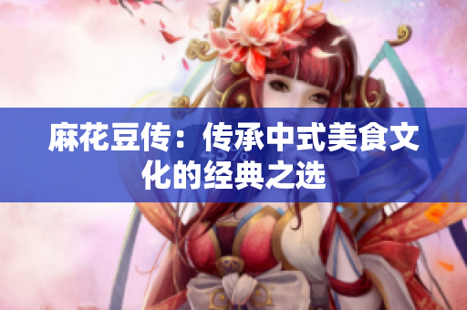 麻花豆传：传承中式美食文化的经典之选