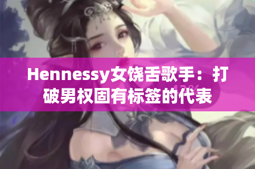 Hennessy女饶舌歌手：打破男权固有标签的代表
