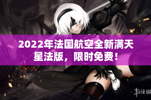 2022年法国航空全新满天星法版，限时免费！