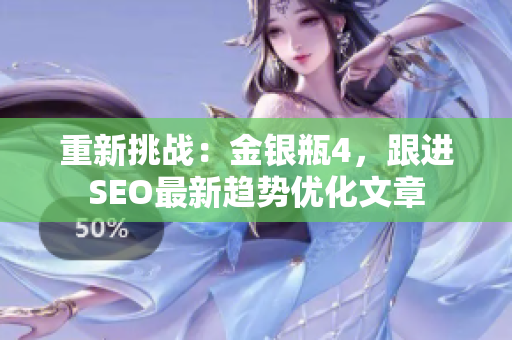 重新挑战：金银瓶4，跟进SEO最新趋势优化文章