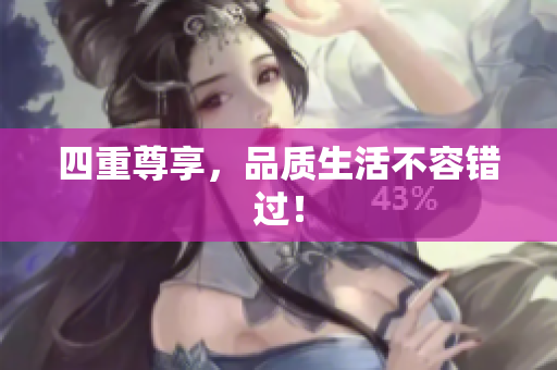 四重尊享，品质生活不容错过！