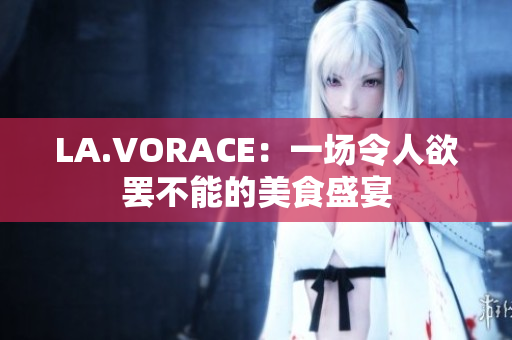 LA.VORACE：一场令人欲罢不能的美食盛宴