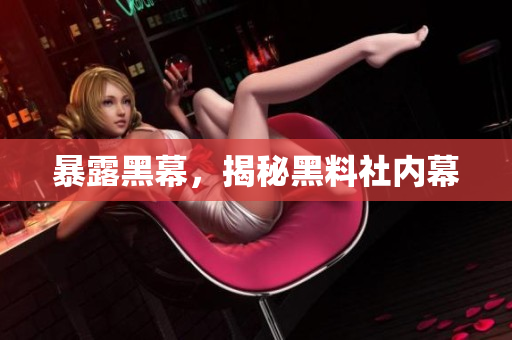 暴露黑幕，揭秘黑料社内幕