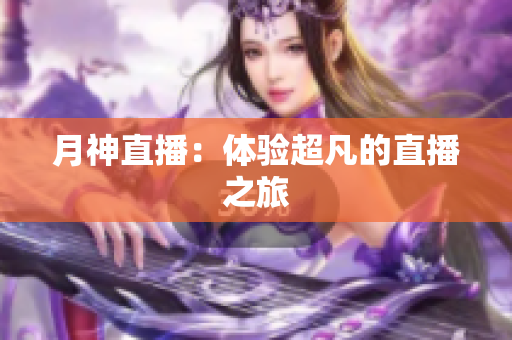 月神直播：体验超凡的直播之旅