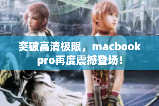 突破高清极限，macbookpro再度震撼登场！