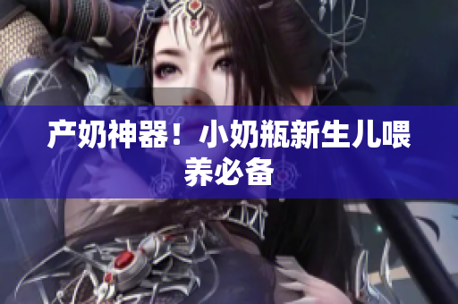 产奶神器！小奶瓶新生儿喂养必备