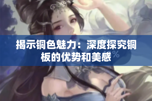 揭示铜色魅力：深度探究铜板的优势和美感