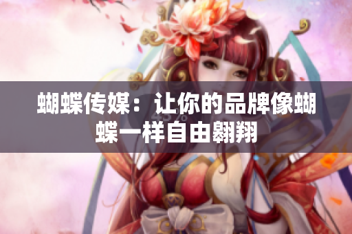 蝴蝶传媒：让你的品牌像蝴蝶一样自由翱翔