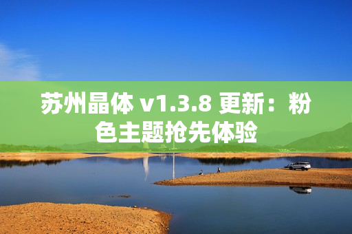 苏州晶体 v1.3.8 更新：粉色主题抢先体验