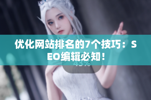 优化网站排名的7个技巧：SEO编辑必知！