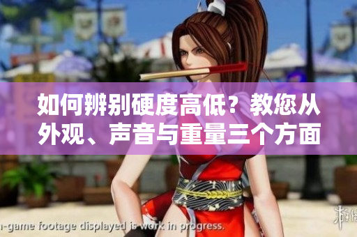 如何辨别硬度高低？教您从外观、声音与重量三个方面判定。