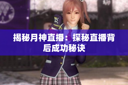 揭秘月神直播：探秘直播背后成功秘诀
