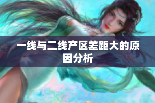 一线与二线产区差距大的原因分析