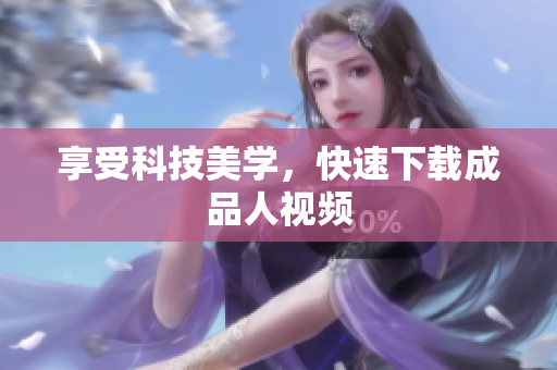 享受科技美学，快速下载成品人视频