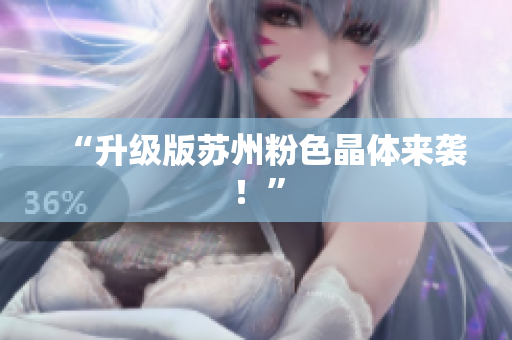 “升级版苏州粉色晶体来袭！”