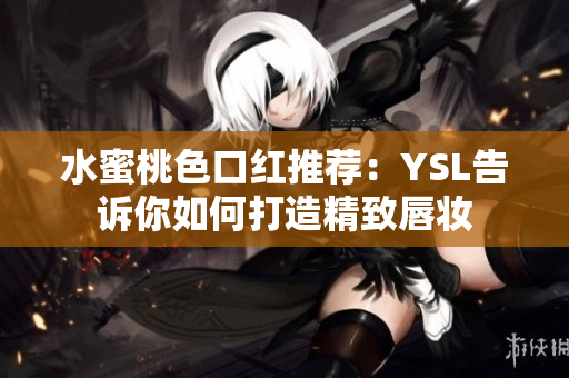 水蜜桃色口红推荐：YSL告诉你如何打造精致唇妆