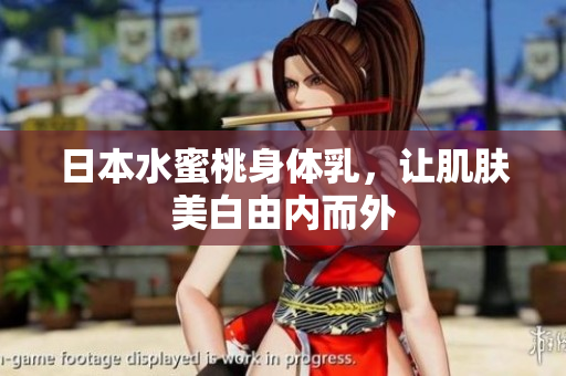 日本水蜜桃身体乳，让肌肤美白由内而外