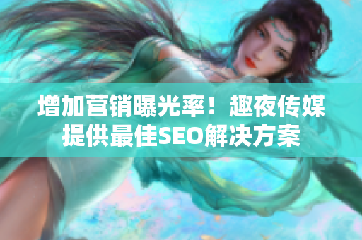 增加营销曝光率！趣夜传媒提供最佳SEO解决方案