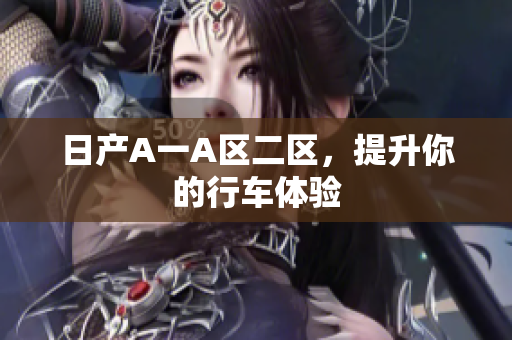 日产A一A区二区，提升你的行车体验