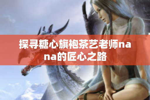 探寻糖心旗袍茶艺老师nana的匠心之路