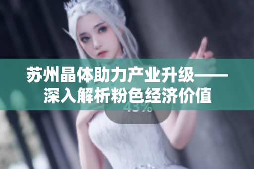 苏州晶体助力产业升级——深入解析粉色经济价值