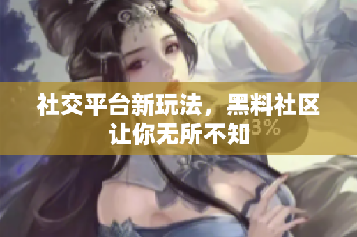 社交平台新玩法，黑料社区让你无所不知