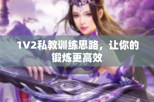 1V2私教训练思路，让你的锻炼更高效